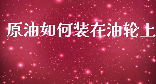 原油如何装在油轮上_https://wap.78312.cn_财经新闻_第1张