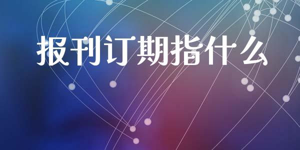报刊订期指什么_https://wap.78312.cn_金融监管_第1张