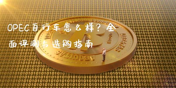 OPEC自行车怎么样？全面评测与选购指南_https://wap.78312.cn_财经新闻_第1张