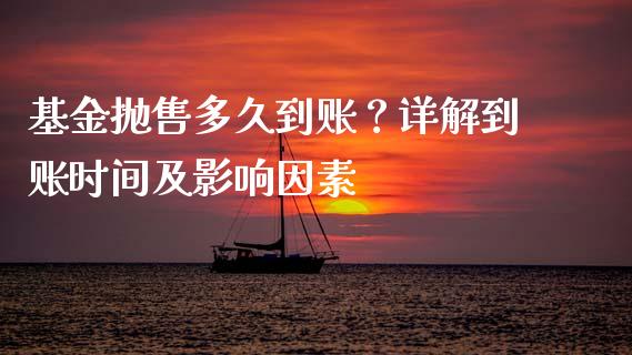 基金抛售多久到账？详解到账时间及影响因素_https://wap.78312.cn_外汇交易_第1张