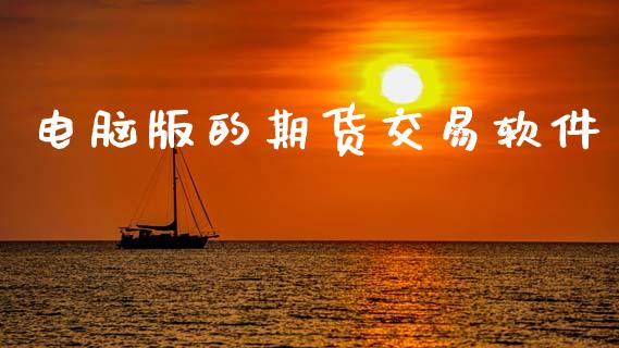 电脑版的期货交易软件_https://wap.78312.cn_全球市场_第1张