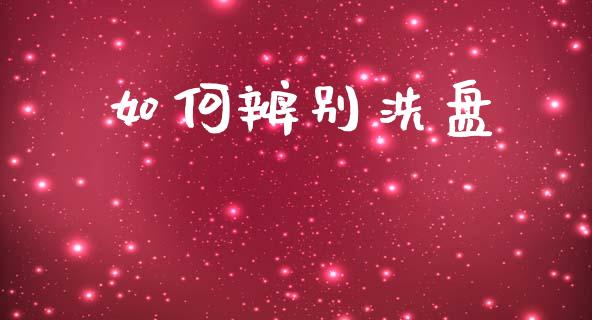 如何辨别洗盘_https://wap.78312.cn_财经新闻_第1张