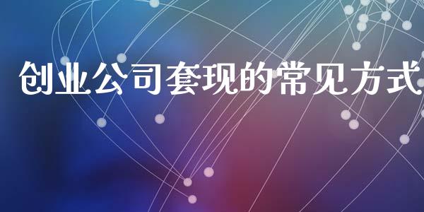 创业公司套现的常见方式_https://wap.78312.cn_债券资讯_第1张