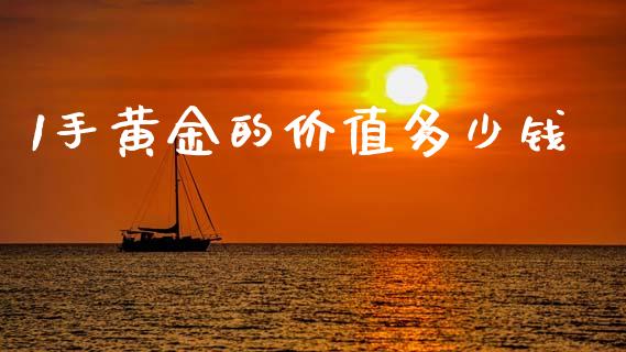 1手黄金的价值多少钱_https://wap.78312.cn_全球市场_第1张
