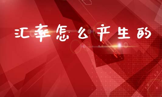 汇率怎么产生的_https://wap.78312.cn_期货开户_第1张