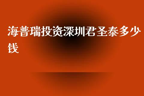 海普瑞投资深圳君圣泰多少钱_https://wap.78312.cn_财经新闻_第1张