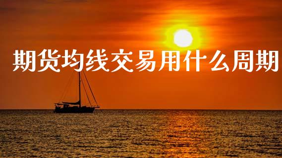 期货均线交易用什么周期_https://wap.78312.cn_全球市场_第1张