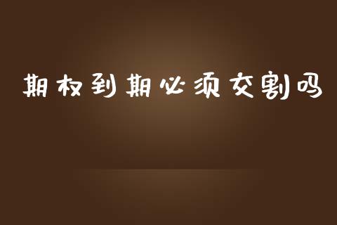 期权到期必须交割吗_https://wap.78312.cn_期货开户_第1张