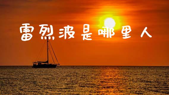 雷烈波是哪里人_https://wap.78312.cn_金融监管_第1张
