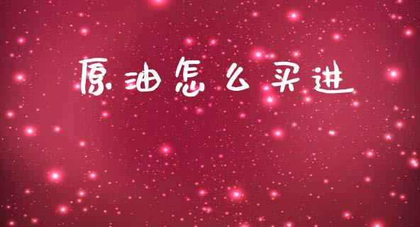 原油怎么买进_https://wap.78312.cn_期货开户_第1张