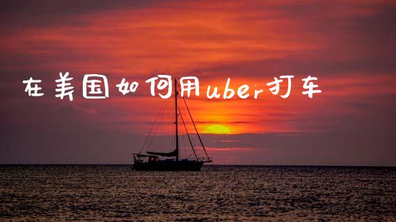 在美国如何用uber打车_https://wap.78312.cn_期货开户_第1张