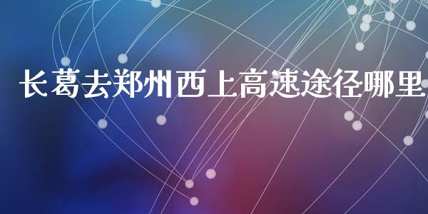 长葛去郑州西上高速途径哪里_https://wap.78312.cn_金融监管_第1张