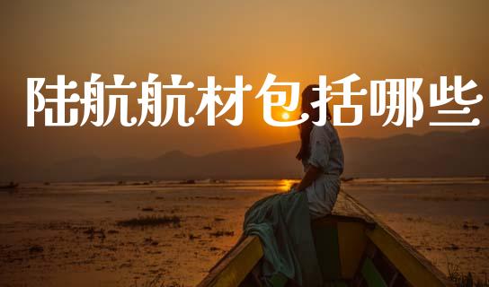 陆航航材包括哪些_https://wap.78312.cn_外汇交易_第1张