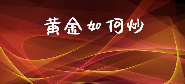 黄金如何炒_https://wap.78312.cn_金融监管_第1张