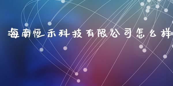 海南恒禾科技有限公司怎么样_https://wap.78312.cn_金融监管_第1张