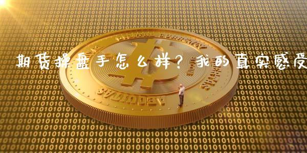 期货操盘手怎么样？我的真实感受_https://wap.78312.cn_财经新闻_第1张