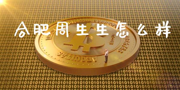合肥周生生怎么样_https://wap.78312.cn_外汇交易_第1张