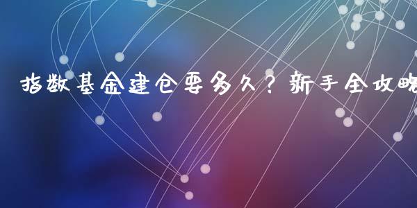 指数基金建仓要多久？新手全攻略_https://wap.78312.cn_期货开户_第1张