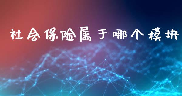 社会保险属于哪个模块_期货开户_第1张_期货开户_金融监管_外汇交易_债券资讯_全球市场_财经新闻 社会保险属于哪个模块_https://wap.78312.cn_期货开户_第1张