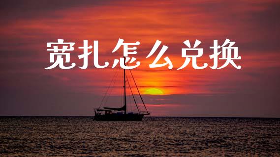 宽扎怎么兑换_https://wap.78312.cn_债券资讯_第1张
