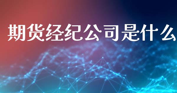 期货经纪公司是什么_期货开户_第1张_期货开户_金融监管_外汇交易_债券资讯_全球市场_财经新闻 期货经纪公司是什么_https://wap.78312.cn_期货开户_第1张