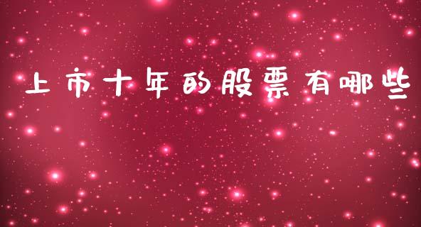 上市十年的股票有哪些_https://wap.78312.cn_金融监管_第1张