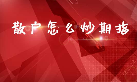 散户怎么炒期指_https://wap.78312.cn_财经新闻_第1张