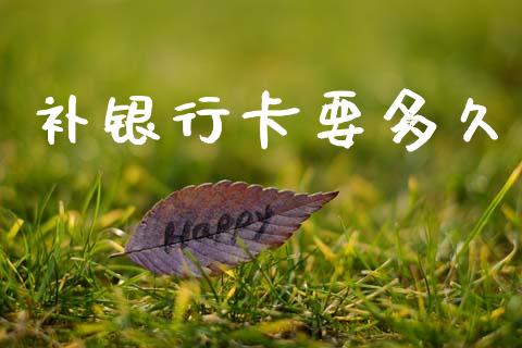 补银行卡要多久_https://wap.78312.cn_财经新闻_第1张