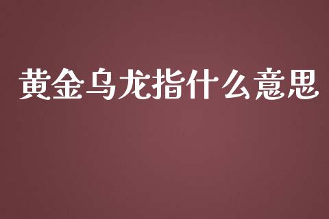 黄金乌龙指什么意思_https://wap.78312.cn_期货开户_第1张