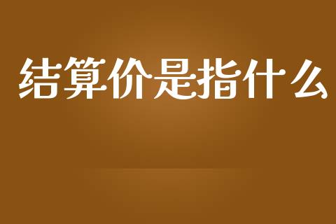结算价是指什么_https://wap.78312.cn_期货开户_第1张