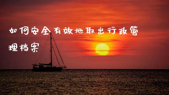 如何安全有效地取出行政管理档案_外汇交易_第1张_期货开户_金融监管_外汇交易_债券资讯_全球市场_财经新闻 如何安全有效地取出行政管理档案_https://wap.78312.cn_外汇交易_第1张