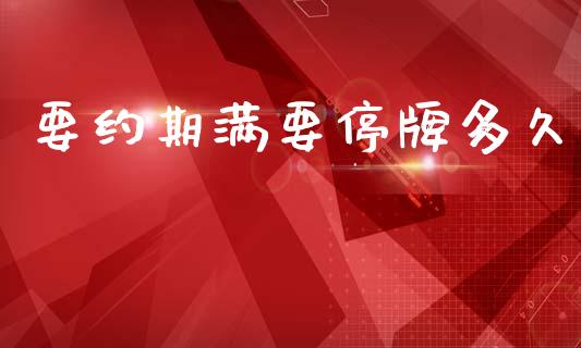 要约期满要停牌多久_https://wap.78312.cn_债券资讯_第1张