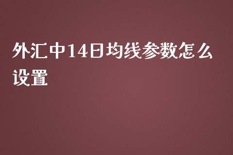 外汇中14日均线参数怎么设置_https://wap.78312.cn_全球市场_第1张
