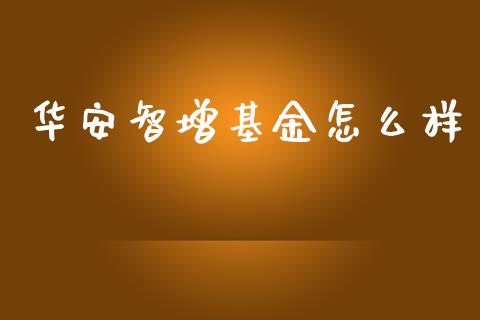 华安智增基金怎么样_https://wap.78312.cn_外汇交易_第1张