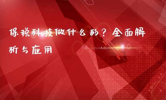保税科技做什么的？全面解析与应用_https://wap.78312.cn_财经新闻_第1张
