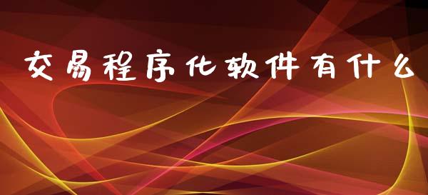 交易程序化软件有什么_https://wap.78312.cn_财经新闻_第1张