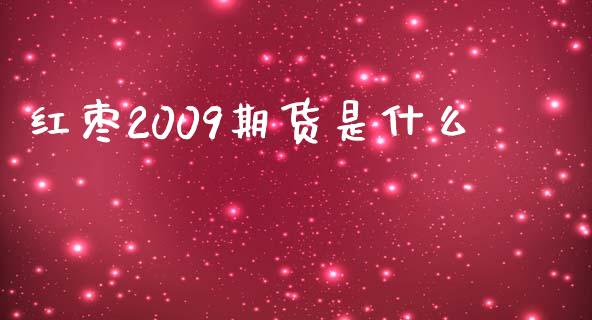 红枣2009期货是什么_https://wap.78312.cn_金融监管_第1张
