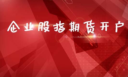 企业股指期货开户_https://wap.78312.cn_财经新闻_第1张