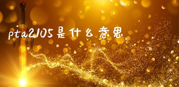 pta2105是什么意思_https://wap.78312.cn_全球市场_第1张