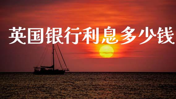 英国银行利息多少钱_https://wap.78312.cn_财经新闻_第1张