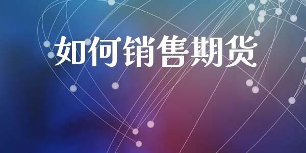 如何销售期货_https://wap.78312.cn_期货开户_第1张