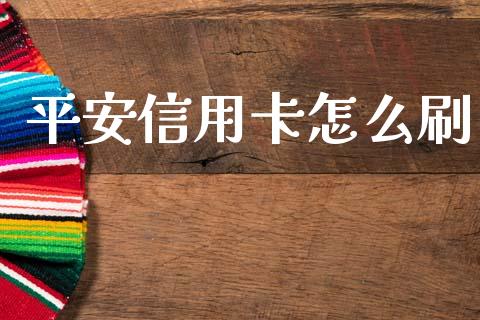 平安信用卡怎么刷_https://wap.78312.cn_金融监管_第1张