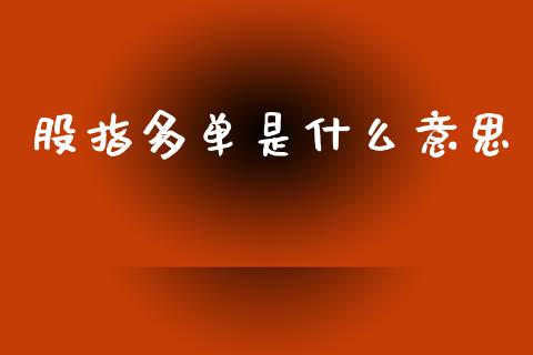 股指多单是什么意思_https://wap.78312.cn_期货开户_第1张