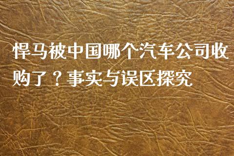 悍马被中国哪个汽车公司收购了？事实与误区探究_https://wap.78312.cn_债券资讯_第1张