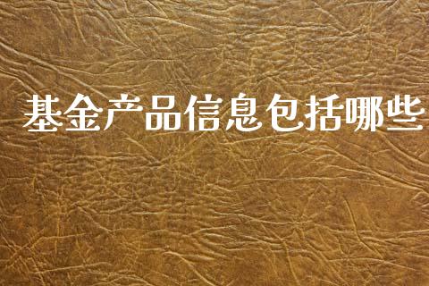 基金产品信息包括哪些_https://wap.78312.cn_债券资讯_第1张