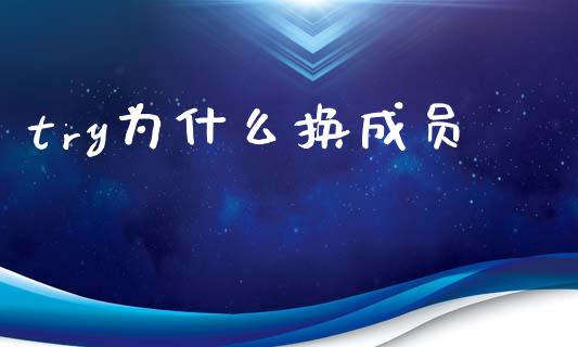try为什么换成员_https://wap.78312.cn_全球市场_第1张