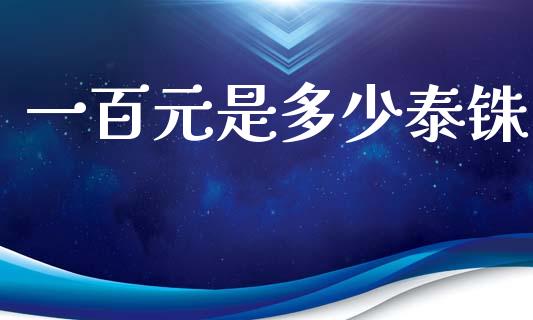 一百元是多少泰铢_https://wap.78312.cn_全球市场_第1张