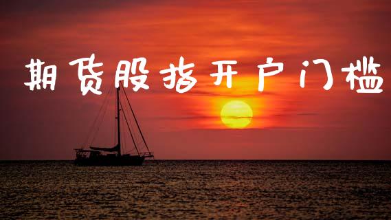 期货股指开户门槛_https://wap.78312.cn_全球市场_第1张
