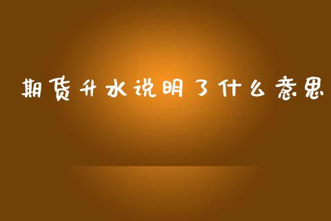期货升水说明了什么意思_https://wap.78312.cn_外汇交易_第1张
