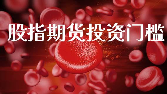 股指期货投资门槛_https://wap.78312.cn_期货开户_第1张